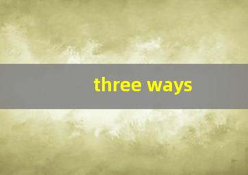 three ways